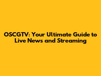 OSCGTV: Your Ultimate Guide to Live News and Streaming