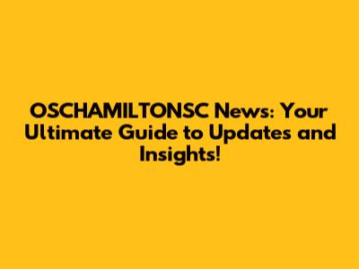 OSCHAMILTONSC News: Your Ultimate Guide to Updates and Insights!