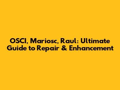 OSCI, Mariosc, Raul: Ultimate Guide to Repair & Enhancement