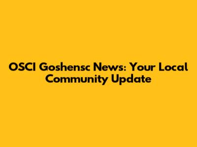 OSCI Goshensc News: Your Local Community Update