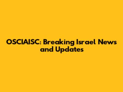 OSCIAISC: Breaking Israel News and Updates