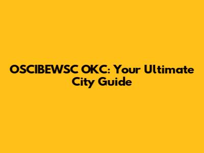 OSCIBEWSC OKC: Your Ultimate City Guide