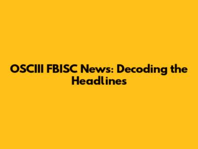 OSCIII FBISC News: Decoding the Headlines