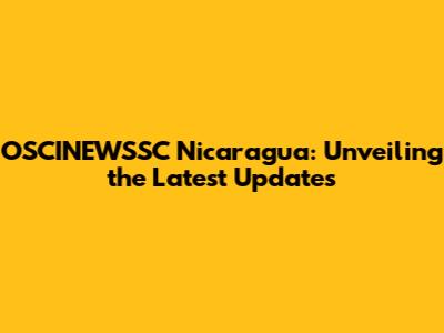 OSCINEWSSC Nicaragua: Unveiling the Latest Updates