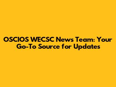 OSCIOS WECSC News Team: Your Go-To Source for Updates