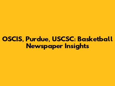 OSCIS, Purdue, USCSC: Basketball Newspaper Insights