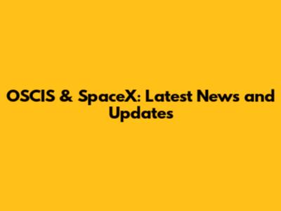 OSCIS & SpaceX: Latest News and Updates