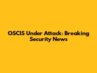 OSCIS Under Attack: Breaking Security News