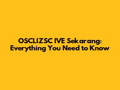 OSCLIZSC IVE Sekarang: Everything You Need to Know