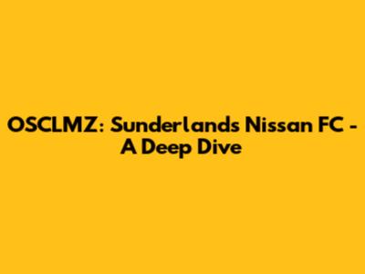 OSCLMZ: Sunderland's Nissan FC - A Deep Dive