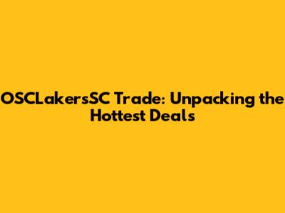 OSCLakersSC Trade: Unpacking the Hottest Deals
