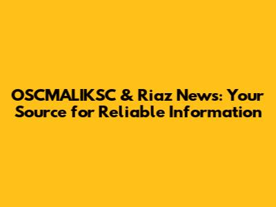 OSCMALIKSC & Riaz News: Your Source for Reliable Information