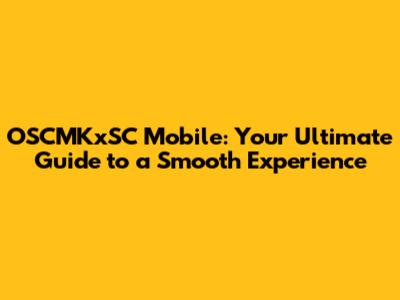 OSCMKxSC Mobile: Your Ultimate Guide to a Smooth Experience