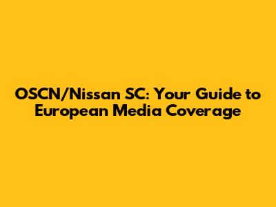 OSCN/Nissan SC: Your Guide to European Media Coverage