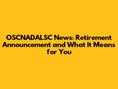 OSCNADALSC News: Retirement Announcement and What It Means for You