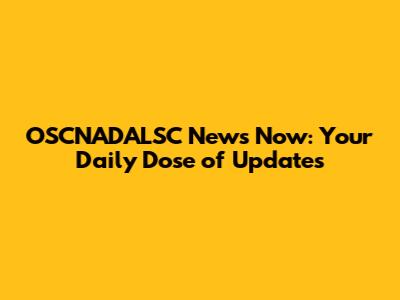 OSCNADALSC News Now: Your Daily Dose of Updates