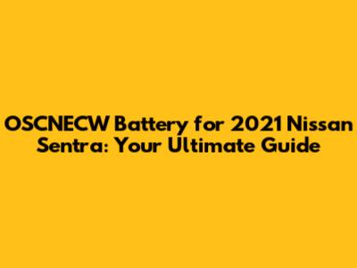 OSCNECW Battery for 2021 Nissan Sentra: Your Ultimate Guide