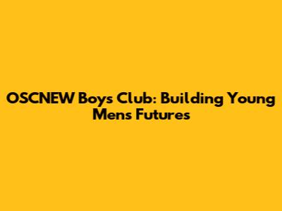 OSCNEW Boys' Club: Building Young Men's Futures