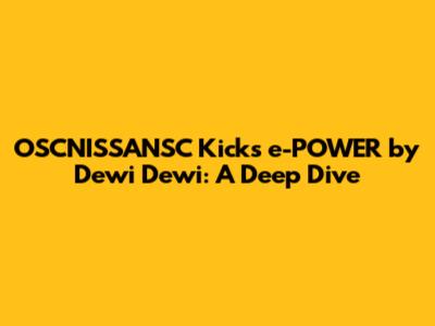 OSCNISSANSC Kicks e-POWER by Dewi Dewi: A Deep Dive