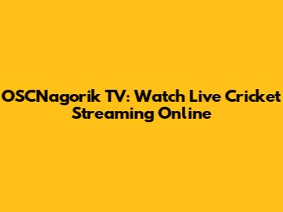 OSCNagorik TV: Watch Live Cricket Streaming Online
