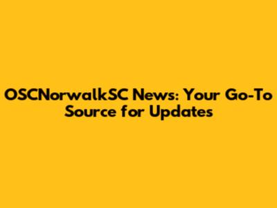 OSCNorwalkSC News: Your Go-To Source for Updates