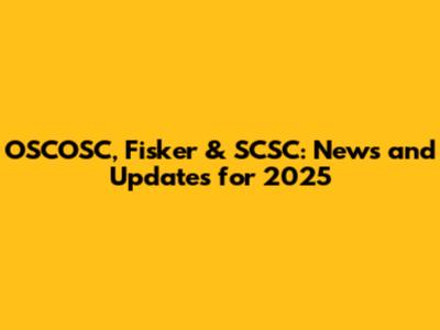 OSCOSC, Fisker & SCSC: News and Updates for 2025