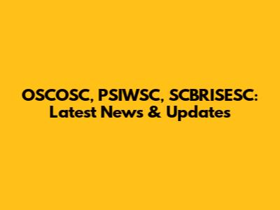 OSCOSC, PSIWSC, SCBRISESC: Latest News & Updates