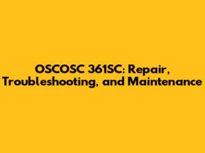 OSCOSC 361SC: Repair, Troubleshooting, and Maintenance
