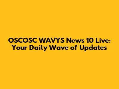 OSCOSC WAVYS News 10 Live: Your Daily Wave of Updates