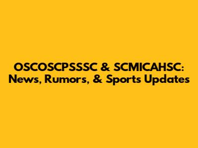 OSCOSCPSSSC & SCMICAHSC: News, Rumors, & Sports Updates