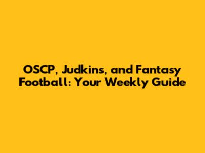 OSCP, Judkins, and Fantasy Football: Your Weekly Guide