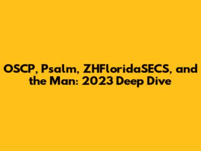 OSCP, Psalm, ZHFloridaSECS, and the Man: 2023 Deep Dive