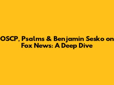 OSCP, Psalms & Benjamin Sesko on Fox News: A Deep Dive