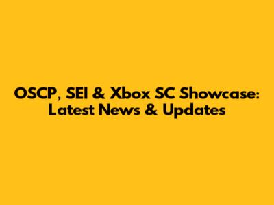 OSCP, SEI & Xbox SC Showcase: Latest News & Updates