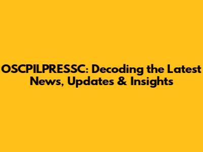 OSCPILPRESSC: Decoding the Latest News, Updates & Insights