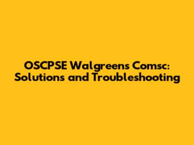 OSCPSE Walgreens Comsc: Solutions and Troubleshooting