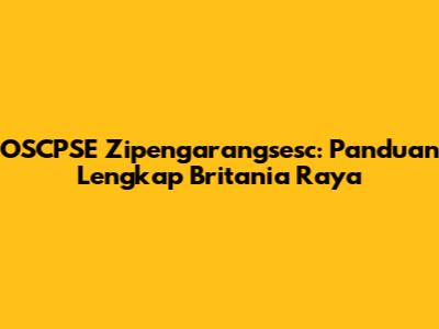 OSCPSE Zipengarangsesc: Panduan Lengkap Britania Raya