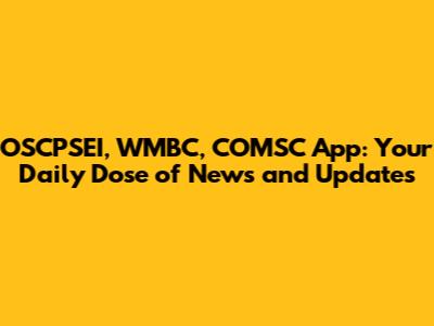 OSCPSEI, WMBC, COMSC App: Your Daily Dose of News and Updates