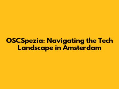 OSCSpezia: Navigating the Tech Landscape in Amsterdam