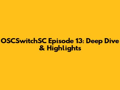 OSCSwitchSC Episode 13: Deep Dive & Highlights