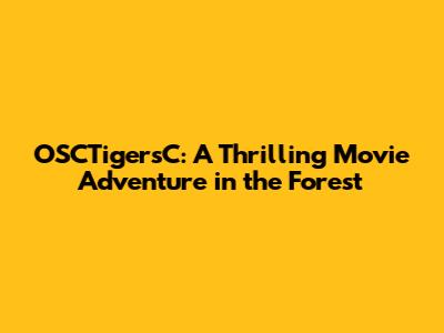 OSCTigersC: A Thrilling Movie Adventure in the Forest