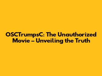 OSCTrumpsC: The Unauthorized Movie – Unveiling the Truth