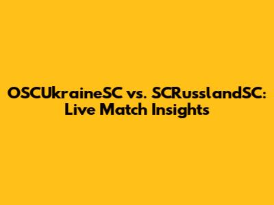 OSCUkraineSC vs. SCRusslandSC: Live Match Insights