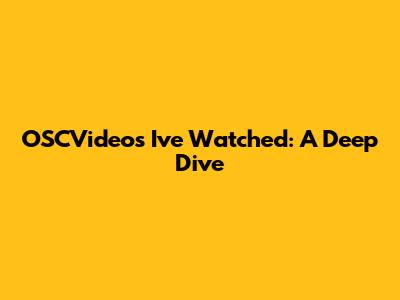 OSCVideos I've Watched: A Deep Dive