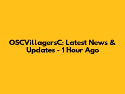 OSCVillagersC: Latest News & Updates - 1 Hour Ago