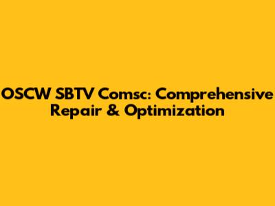 OSCW SBTV Comsc: Comprehensive Repair & Optimization