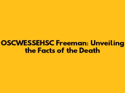 OSCWESSEHSC Freeman: Unveiling the Facts of the Death