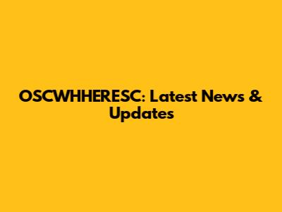 OSCWHHERESC: Latest News & Updates
