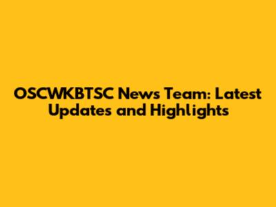 OSCWKBTSC News Team: Latest Updates and Highlights