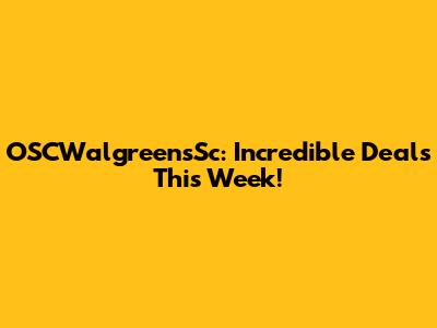 OSCWalgreensSc: Incredible Deals This Week!